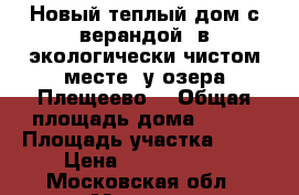 Новый теплый дом с верандой, в экологически чистом месте, у озера Плещеево  › Общая площадь дома ­ 108 › Площадь участка ­ 11 › Цена ­ 1 377 500 - Московская обл., Москва г. Недвижимость » Дома, коттеджи, дачи продажа   . Московская обл.